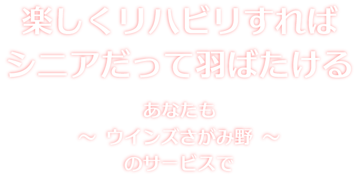 楽しくリハビリすればシニアだって羽ばたける　ウインズさがみ野のサービスで